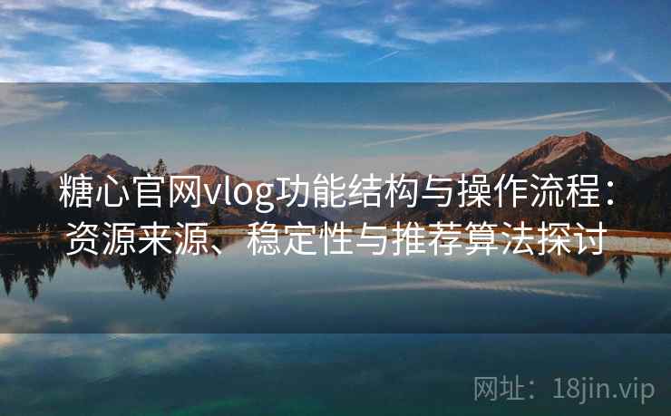 糖心官网vlog功能结构与操作流程:资源来源、稳定性与推荐算法探讨 糖心官网vlog功能结构与操作流程:资源来源、稳定性与推荐算法探讨