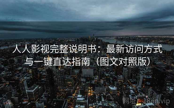 人人影视完整说明书：最新访问方式与一键直达指南（图文对照版）