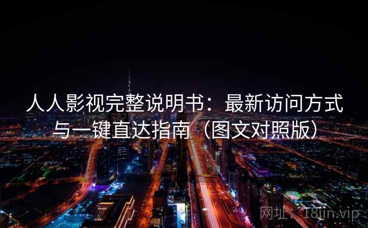 人人影视完整说明书：最新访问方式与一键直达指南（图文对照版）