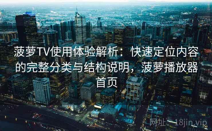 菠萝TV使用体验解析：快速定位内容的完整分类与结构说明，菠萝播放器首页