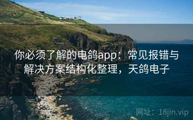 你必须了解的电鸽app:常见报错与解决方案结构化整理,天鸽电子 你必须了解的电鸽app:常见报错与解决方案结构化整理,天鸽电子