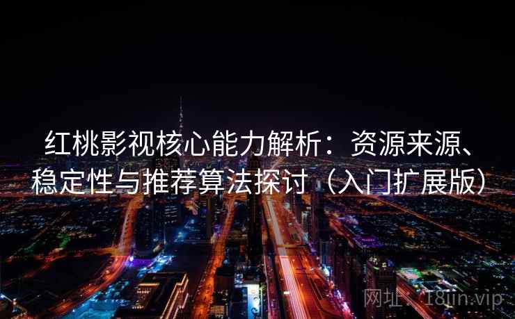红桃影视核心能力解析:资源来源、稳定性与推荐算法探讨(入门扩展版) 红桃影视核心能力解析:资源来源、稳定性与推荐算法探讨(入门扩展版)