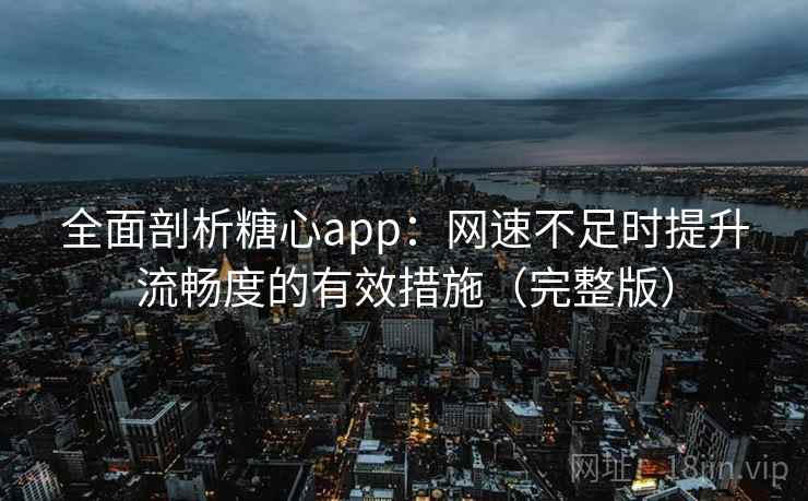 全面剖析糖心app：网速不足时提升流畅度的有效措施（完整版）