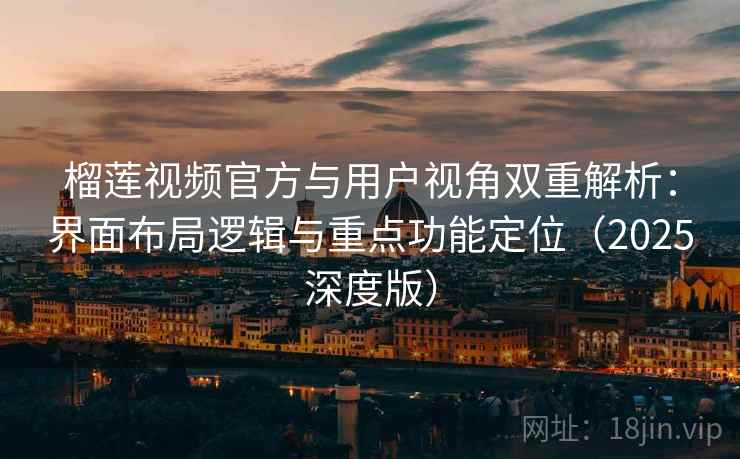榴莲视频官方与用户视角双重解析：界面布局逻辑与重点功能定位（2025深度版）