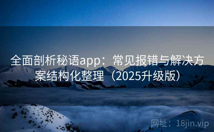 全面剖析秘语app：常见报错与解决方案结构化整理（2025升级版）