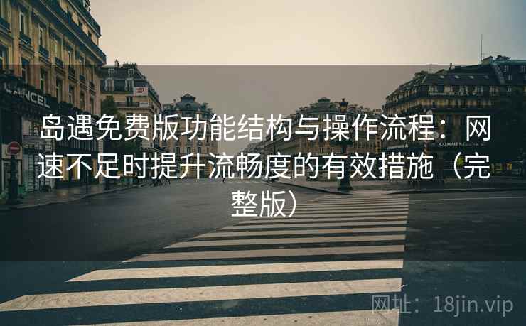 岛遇免费版功能结构与操作流程：网速不足时提升流畅度的有效措施（完整版）