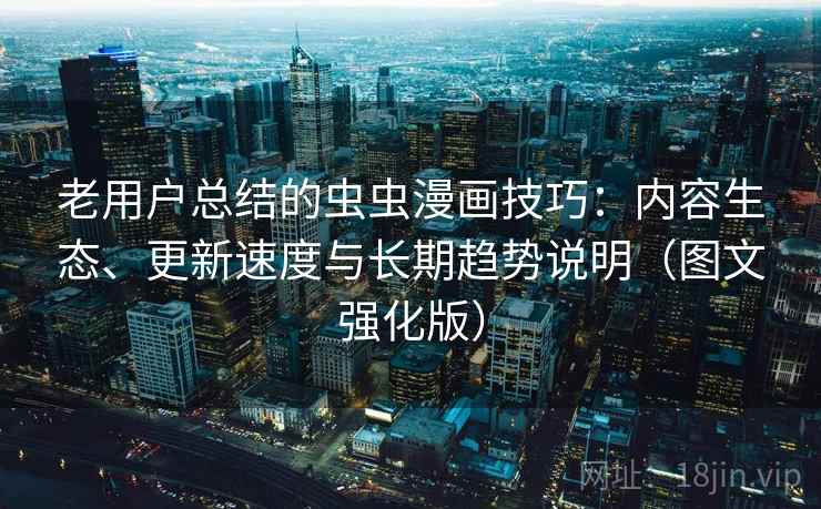 老用户总结的虫虫漫画技巧：内容生态、更新速度与长期趋势说明（图文强化版）