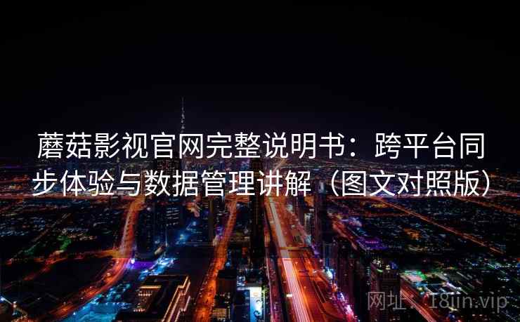 蘑菇影视官网完整说明书:跨平台同步体验与数据管理讲解(图文对照版) 蘑菇影视官网完整说明书:跨平台同步体验与数据管理讲解(图文对照版)