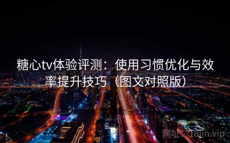 糖心tv体验评测：使用习惯优化与效率提升技巧（图文对照版）