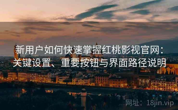 新用户如何快速掌握红桃影视官网:关键设置、重要按钮与界面路径说明 新用户如何快速掌握红桃影视官网:关键设置、重要按钮与界面路径说明