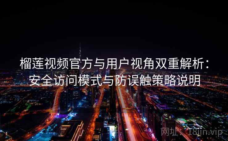 榴莲视频官方与用户视角双重解析：安全访问模式与防误触策略说明