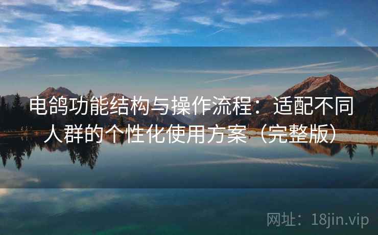 电鸽功能结构与操作流程：适配不同人群的个性化使用方案（完整版）