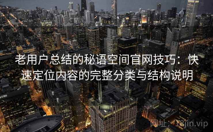 老用户总结的秘语空间官网技巧:快速定位内容的完整分类与结构说明 老用户总结的秘语空间官网技巧:快速定位内容的完整分类与结构说明