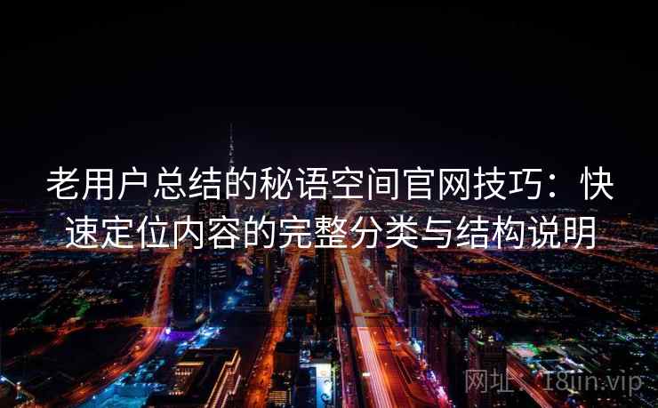 老用户总结的秘语空间官网技巧:快速定位内容的完整分类与结构说明 老用户总结的秘语空间官网技巧:快速定位内容的完整分类与结构说明