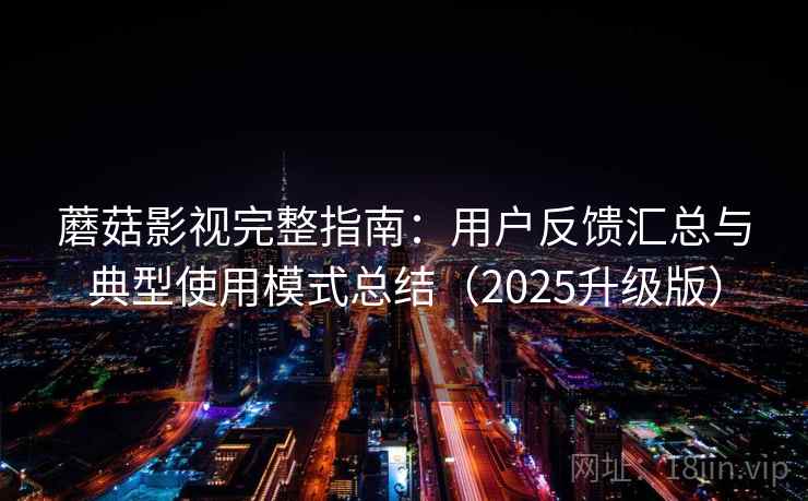蘑菇影视完整指南：用户反馈汇总与典型使用模式总结（2025升级版）