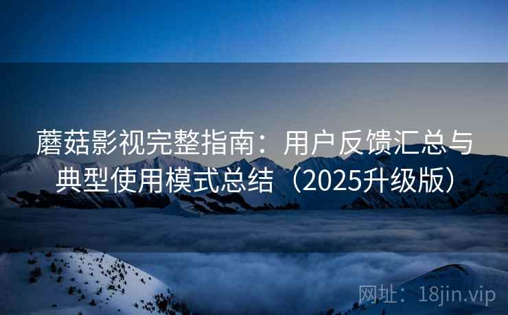蘑菇影视完整指南:用户反馈汇总与典型使用模式总结(2025升级版) 蘑菇影视完整指南:用户反馈汇总与典型使用模式总结(2025升级版)