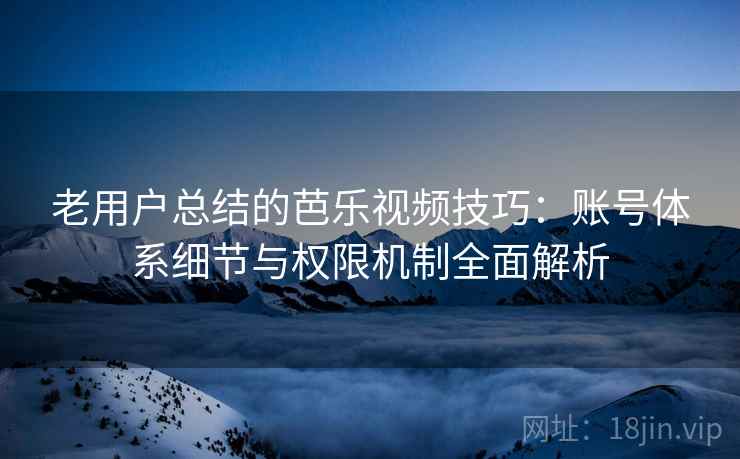 老用户总结的芭乐视频技巧:账号体系细节与权限机制全面解析 老用户总结的芭乐视频技巧:账号体系细节与权限机制全面解析