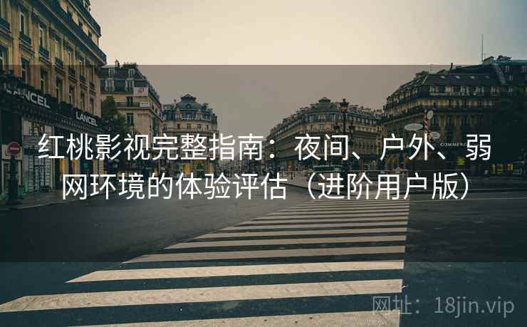 红桃影视完整指南:夜间、户外、弱网环境的体验评估(进阶用户版) 红桃影视完整指南:夜间、户外、弱网环境的体验评估(进阶用户版)