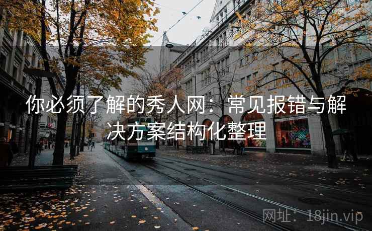 你必须了解的秀人网：常见报错与解决方案结构化整理