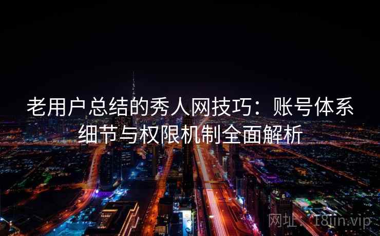 老用户总结的秀人网技巧:账号体系细节与权限机制全面解析 老用户总结的秀人网技巧:账号体系细节与权限机制全面解析