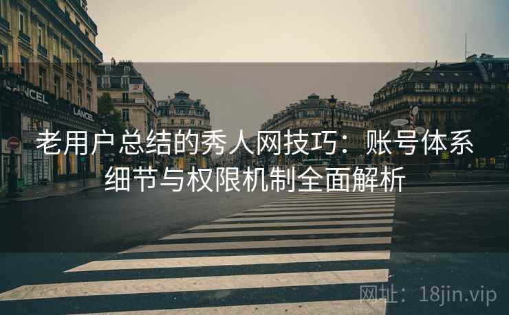 老用户总结的秀人网技巧:账号体系细节与权限机制全面解析 老用户总结的秀人网技巧:账号体系细节与权限机制全面解析