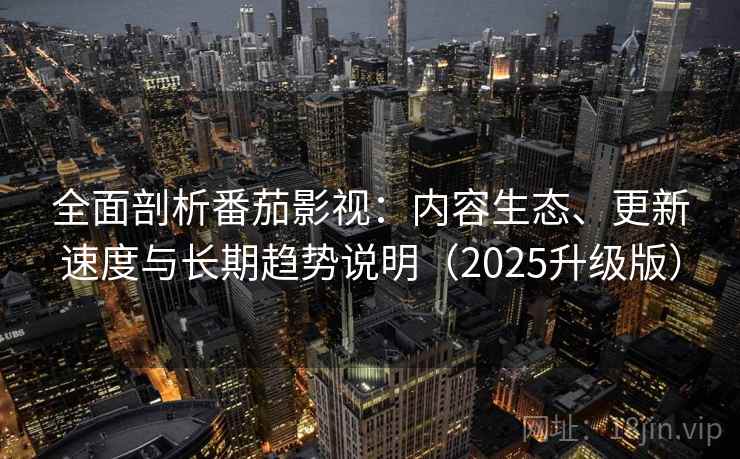 全面剖析番茄影视:内容生态、更新速度与长期趋势说明(2025升级版) 全面剖析番茄影视:内容生态、更新速度与长期趋势说明(2025升级版)