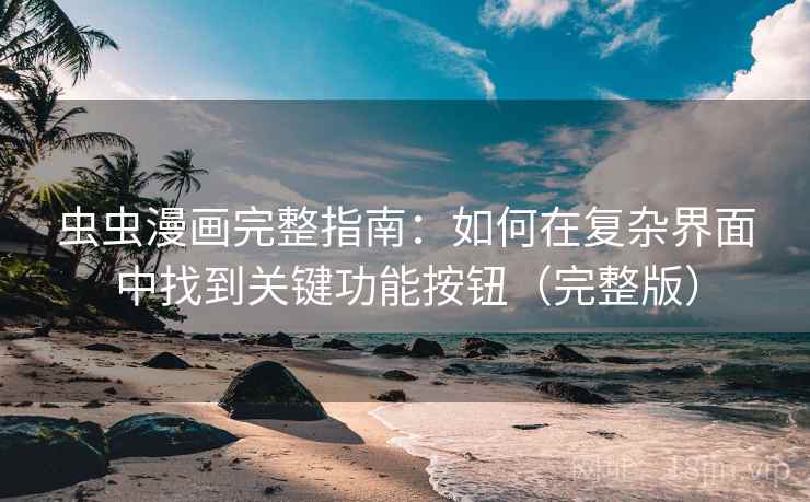 虫虫漫画完整指南:如何在复杂界面中找到关键功能按钮(完整版) 虫虫漫画完整指南:如何在复杂界面中找到关键功能按钮(完整版)