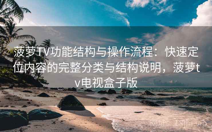 菠萝TV功能结构与操作流程:快速定位内容的完整分类与结构说明,菠萝tv电视盒子版 菠萝TV功能结构与操作流程:快速定位内容的完整分类与结构说明,菠萝tv电视盒子版