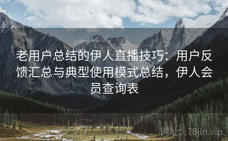 老用户总结的伊人直播技巧:用户反馈汇总与典型使用模式总结,伊人会员查询表 老用户总结的伊人直播技巧:用户反馈汇总与典型使用模式总结,伊人会员查询表