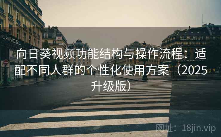 向日葵视频功能结构与操作流程：适配不同人群的个性化使用方案（2025升级版）
