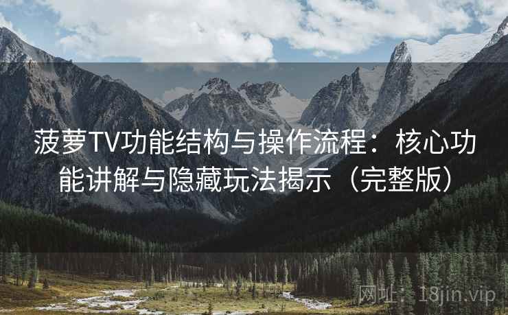 菠萝TV功能结构与操作流程：核心功能讲解与隐藏玩法揭示（完整版）