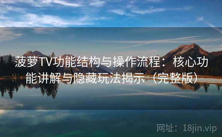 菠萝TV功能结构与操作流程:核心功能讲解与隐藏玩法揭示(完整版) 菠萝TV功能结构与操作流程:核心功能讲解与隐藏玩法揭示(完整版)
