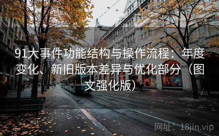 91大事件功能结构与操作流程：年度变化、新旧版本差异与优化部分（图文强化版）