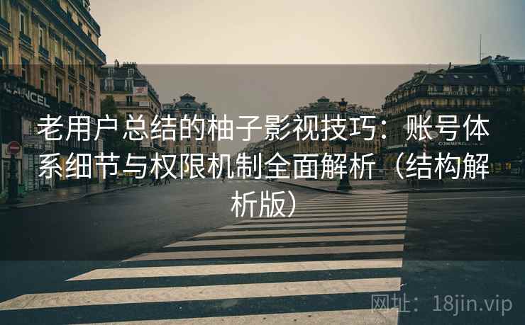 老用户总结的柚子影视技巧:账号体系细节与权限机制全面解析(结构解析版) 老用户总结的柚子影视技巧:账号体系细节与权限机制全面解析(结构解析版)