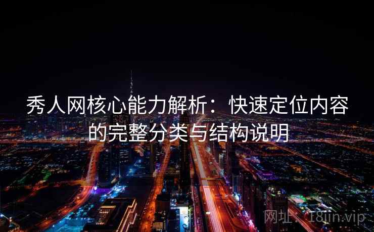 秀人网核心能力解析：快速定位内容的完整分类与结构说明