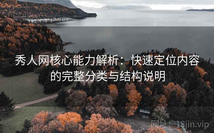 秀人网核心能力解析：快速定位内容的完整分类与结构说明