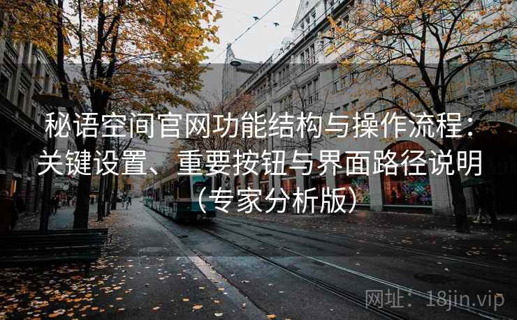 秘语空间官网功能结构与操作流程：关键设置、重要按钮与界面路径说明（专家分析版）