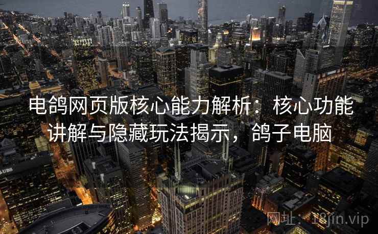 电鸽网页版核心能力解析：核心功能讲解与隐藏玩法揭示，鸽子电脑