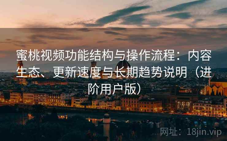 蜜桃视频功能结构与操作流程:内容生态、更新速度与长期趋势说明(进阶用户版) 蜜桃视频功能结构与操作流程:内容生态、更新速度与长期趋势说明(进阶用户版)
