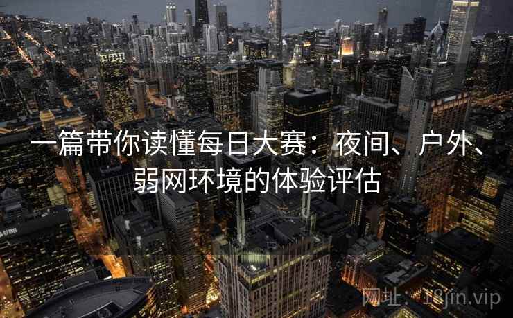 一篇带你读懂每日大赛：夜间、户外、弱网环境的体验评估