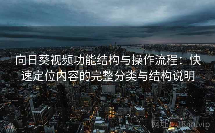 向日葵视频功能结构与操作流程:快速定位内容的完整分类与结构说明 向日葵视频功能结构与操作流程:快速定位内容的完整分类与结构说明