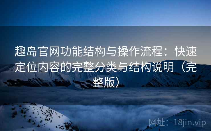 趣岛官网功能结构与操作流程：快速定位内容的完整分类与结构说明（完整版）