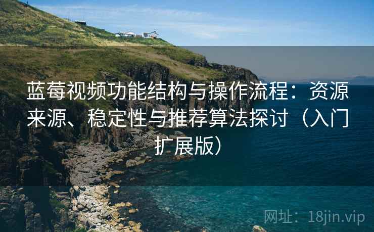 蓝莓视频功能结构与操作流程:资源来源、稳定性与推荐算法探讨(入门扩展版) 蓝莓视频功能结构与操作流程:资源来源、稳定性与推荐算法探讨(入门扩展版)