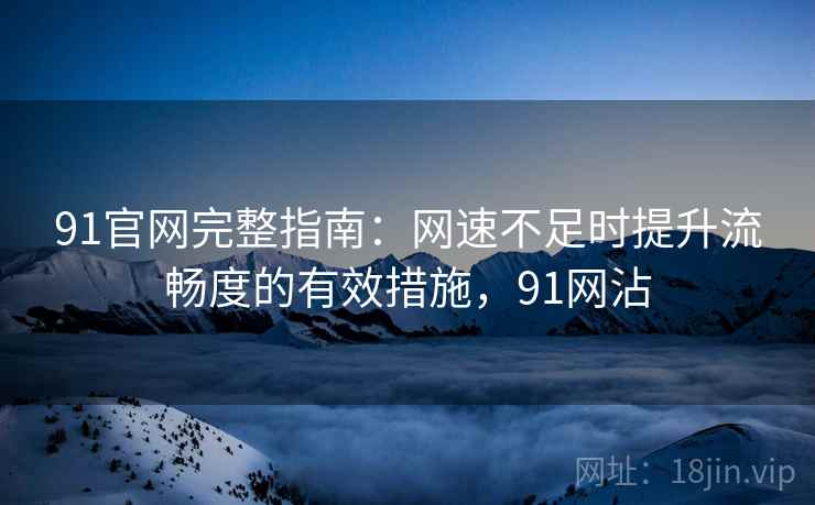 91官网完整指南：网速不足时提升流畅度的有效措施，91网沾