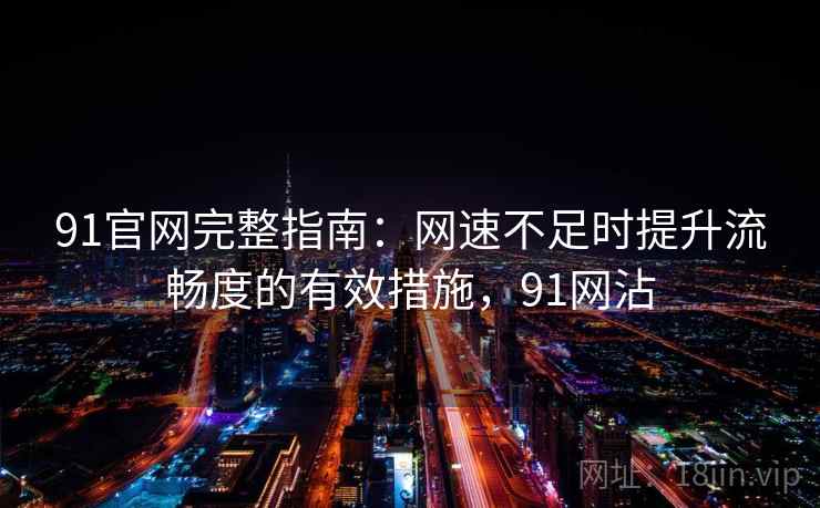 91官网完整指南:网速不足时提升流畅度的有效措施,91网沾 91官网完整指南:网速不足时提升流畅度的有效措施,91网沾