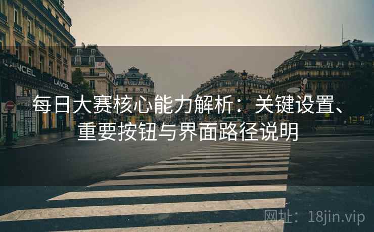 每日大赛核心能力解析：关键设置、重要按钮与界面路径说明