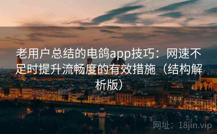 老用户总结的电鸽app技巧:网速不足时提升流畅度的有效措施(结构解析版) 老用户总结的电鸽app技巧:网速不足时提升流畅度的有效措施(结构解析版)