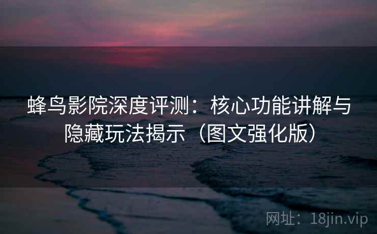 蜂鸟影院深度评测:核心功能讲解与隐藏玩法揭示(图文强化版) 蜂鸟影院深度评测:核心功能讲解与隐藏玩法揭示(图文强化版)