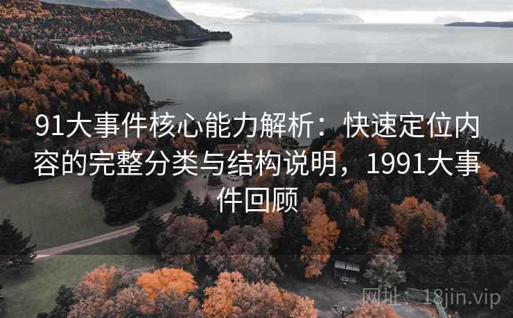 91大事件核心能力解析：快速定位内容的完整分类与结构说明，1991大事件回顾