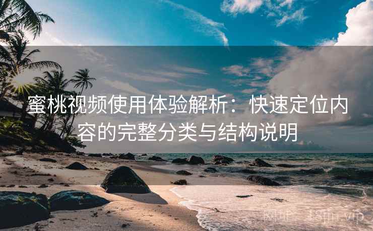 蜜桃视频使用体验解析：快速定位内容的完整分类与结构说明